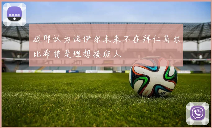 迈耶认为诺伊尔未来不在拜仁乌尔比希将是理想接班人