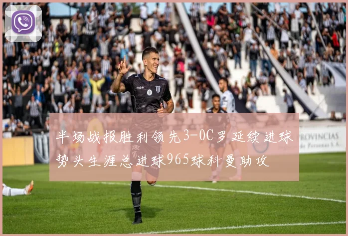 半场战报胜利领先3-0C罗延续进球势头生涯总进球965球科曼助攻