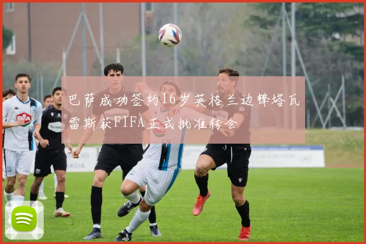 巴萨成功签约16岁英格兰边锋塔瓦雷斯获FIFA正式批准转会