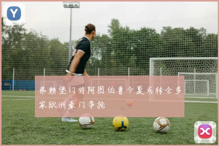 弗赖堡门将阿图伯鲁今夏或转会多家欧洲豪门争抢