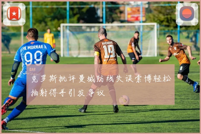 克罗斯批评曼城防线失误索博轻松抽射得手引发争议