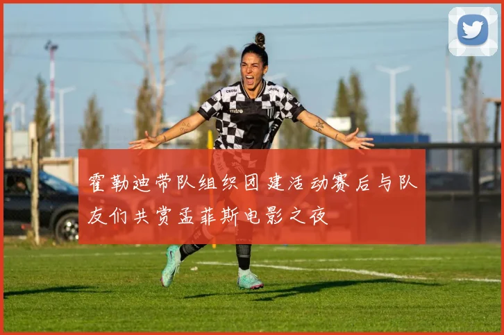霍勒迪带队组织团建活动赛后与队友们共赏孟菲斯电影之夜