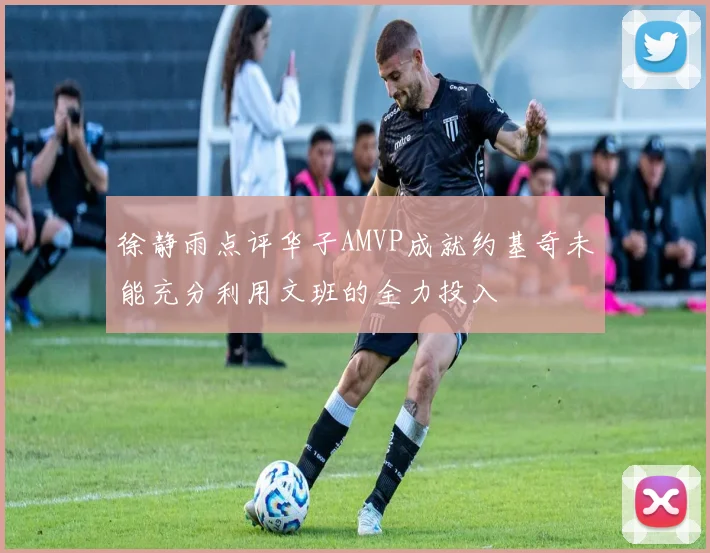 徐静雨点评华子AMVP成就约基奇未能充分利用文班的全力投入