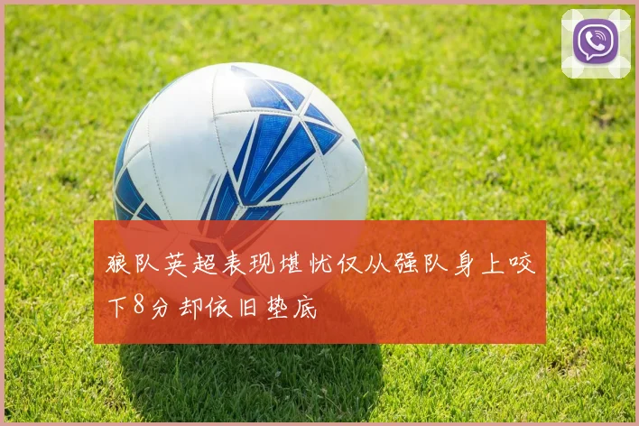 狼队英超表现堪忧仅从强队身上咬下8分却依旧垫底