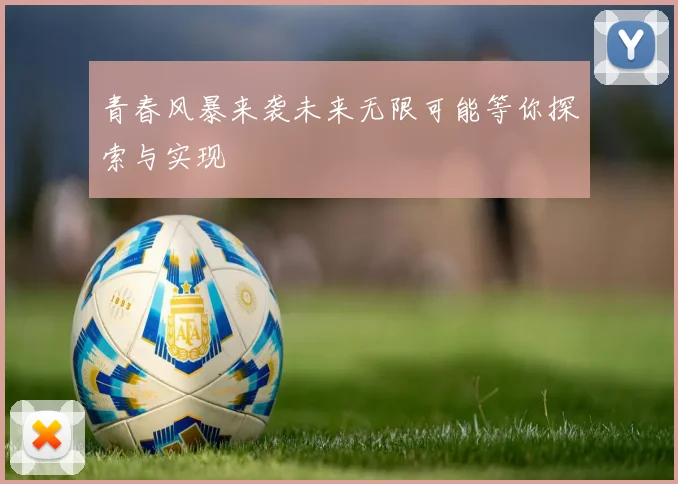 青春风暴来袭未来无限可能等你探索与实现