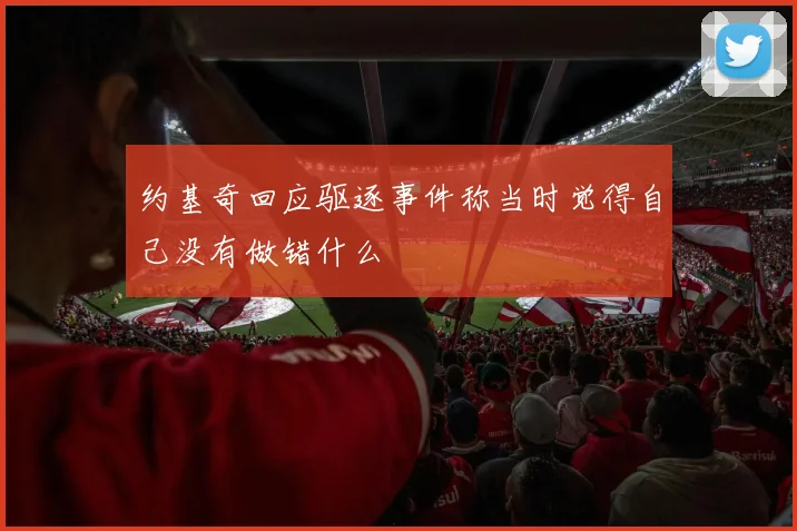 约基奇回应驱逐事件称当时觉得自己没有做错什么