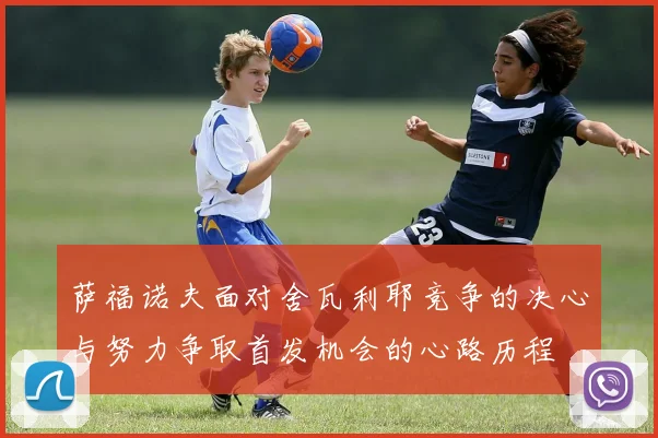 萨福诺夫面对舍瓦利耶竞争的决心与努力争取首发机会的心路历程