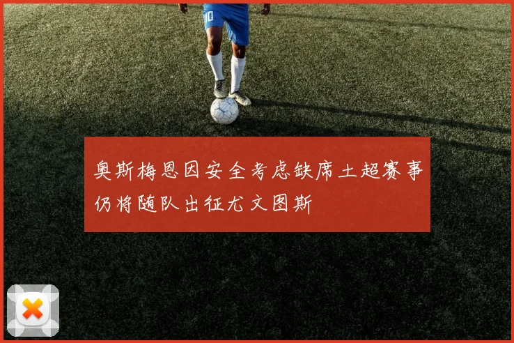奥斯梅恩因安全考虑缺席土超赛事仍将随队出征尤文图斯